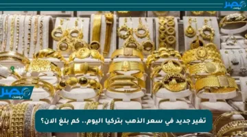 تغير جديد في سعر الذهب بتركيا اليوم.. كم بلغ الآن؟